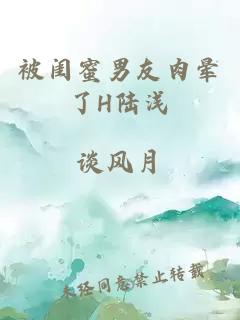 被闺蜜男友肉晕了H陆浅